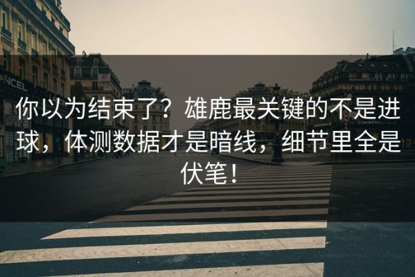 你以为结束了？雄鹿最关键的不是进球，体测数据才是暗线，细节里全是伏笔！