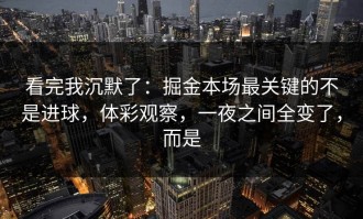 看完我沉默了：掘金本场最关键的不是进球，体彩观察，一夜之间全变了，而是