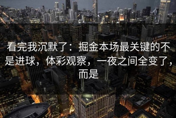 看完我沉默了：掘金本场最关键的不是进球，体彩观察，一夜之间全变了，而是
