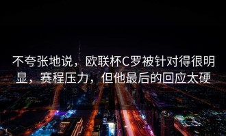 不夸张地说，欧联杯C罗被针对得很明显，赛程压力，但他最后的回应太硬