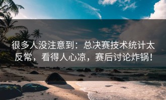 很多人没注意到：总决赛技术统计太反常，看得人心凉，赛后讨论炸锅！