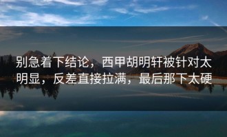 别急着下结论，西甲胡明轩被针对太明显，反差直接拉满，最后那下太硬
