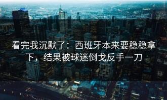 看完我沉默了：西班牙本来要稳稳拿下，结果被球迷倒戈反手一刀