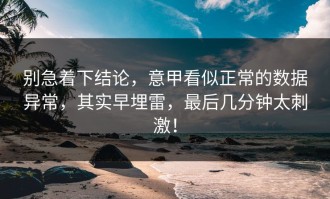 别急着下结论，意甲看似正常的数据异常，其实早埋雷，最后几分钟太刺激！
