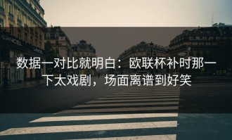 数据一对比就明白：欧联杯补时那一下太戏剧，场面离谱到好笑