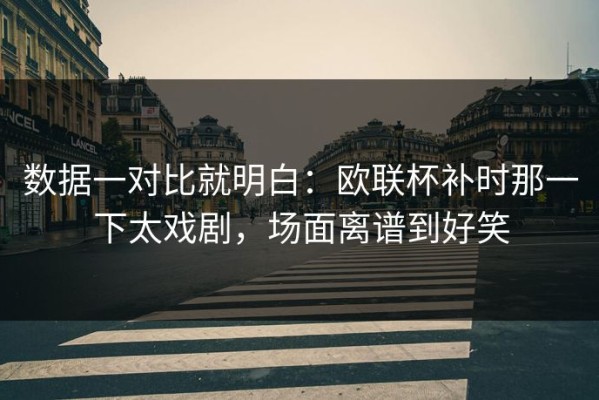 数据一对比就明白：欧联杯补时那一下太戏剧，场面离谱到好笑