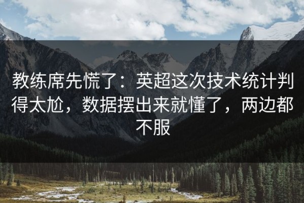 教练席先慌了：英超这次技术统计判得太尬，数据摆出来就懂了，两边都不服