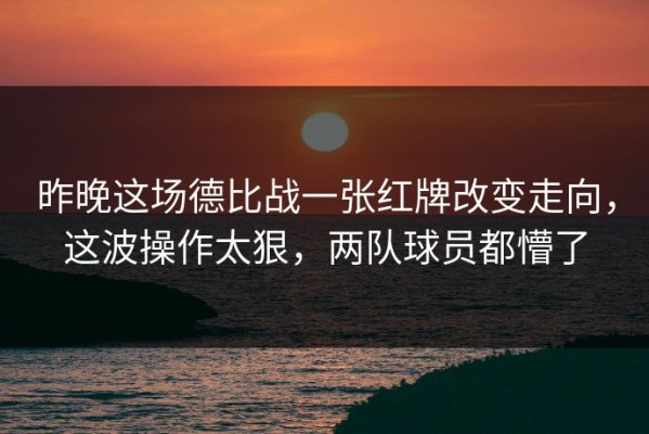 昨晚这场德比战一张红牌改变走向，这波操作太狠，两队球员都懵了