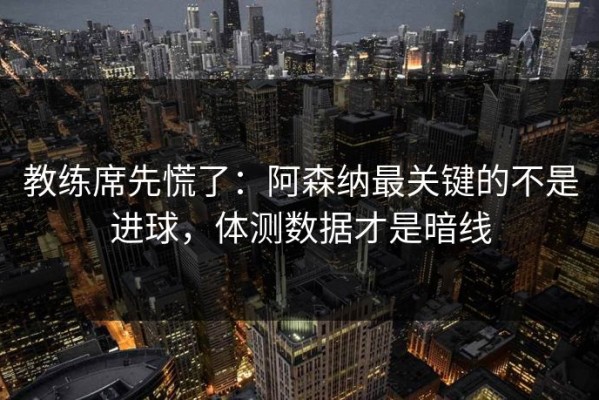 教练席先慌了：阿森纳最关键的不是进球，体测数据才是暗线