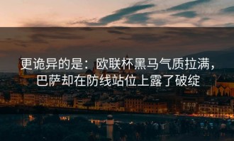 更诡异的是：欧联杯黑马气质拉满，巴萨却在防线站位上露了破绽