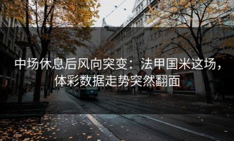 中场休息后风向突变：法甲国米这场，体彩数据走势突然翻面