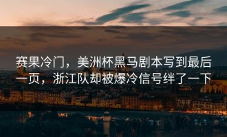 赛果冷门，美洲杯黑马剧本写到最后一页，浙江队却被爆冷信号绊了一下