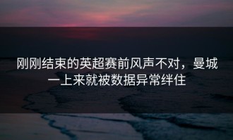 刚刚结束的英超赛前风声不对，曼城一上来就被数据异常绊住