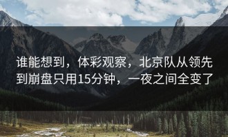 谁能想到，体彩观察，北京队从领先到崩盘只用15分钟，一夜之间全变了