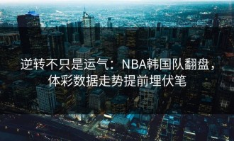 逆转不只是运气：NBA韩国队翻盘，体彩数据走势提前埋伏笔