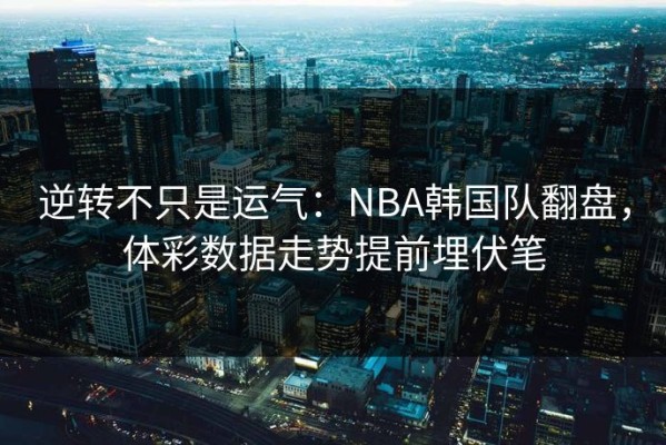 逆转不只是运气：NBA韩国队翻盘，体彩数据走势提前埋伏笔
