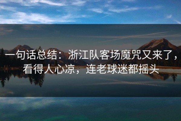 一句话总结：浙江队客场魔咒又来了，看得人心凉，连老球迷都摇头