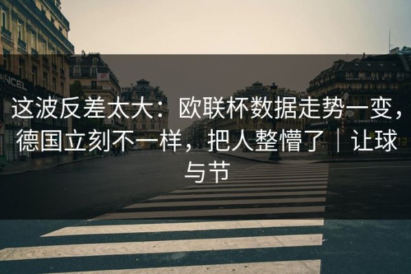 这波反差太大：欧联杯数据走势一变，德国立刻不一样，把人整懵了｜让球与节