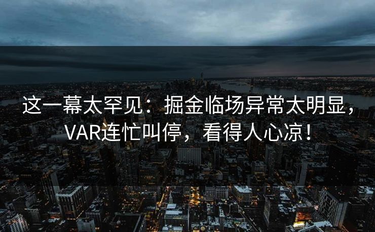 这一幕太罕见：掘金临场异常太明显，VAR连忙叫停，看得人心凉！