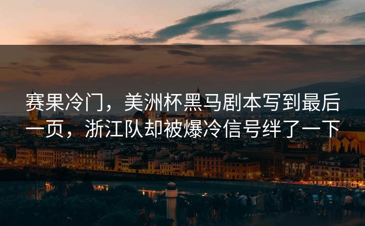 赛果冷门，美洲杯黑马剧本写到最后一页，浙江队却被爆冷信号绊了一下
