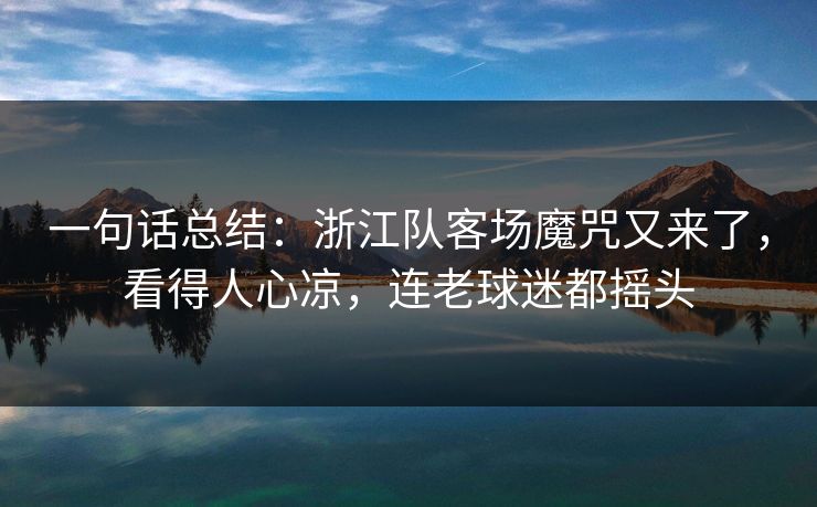 一句话总结：浙江队客场魔咒又来了，看得人心凉，连老球迷都摇头