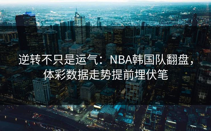逆转不只是运气：NBA韩国队翻盘，体彩数据走势提前埋伏笔