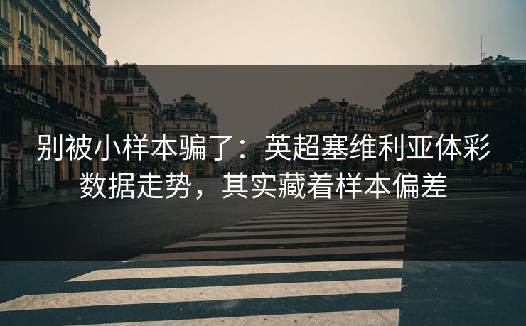 别被小样本骗了：英超塞维利亚体彩数据走势，其实藏着样本偏差