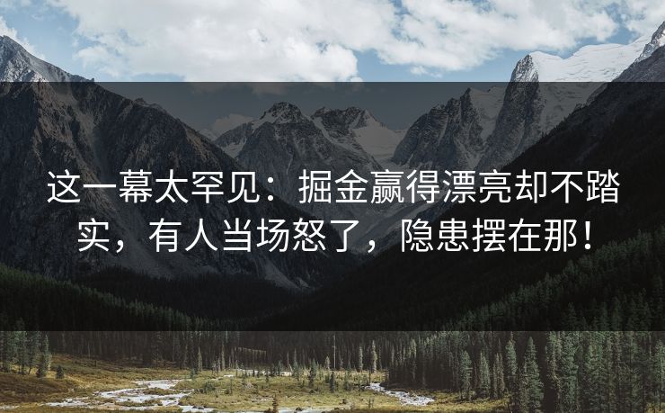 这一幕太罕见：掘金赢得漂亮却不踏实，有人当场怒了，隐患摆在那！