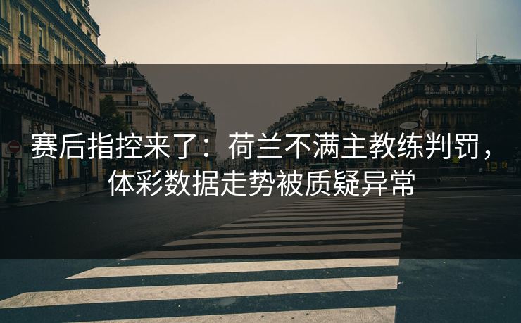赛后指控来了:荷兰不满主教练判罚,体彩数据走势被质疑异常 赛后指控来了:荷兰不满主教练判罚,体彩数据走势被质疑异常