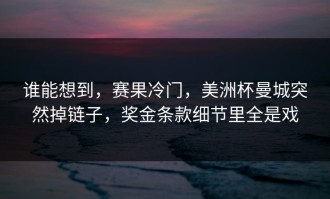 谁能想到，赛果冷门，美洲杯曼城突然掉链子，奖金条款细节里全是戏