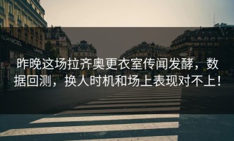 昨晚这场拉齐奥更衣室传闻发酵，数据回测，换人时机和场上表现对不上！