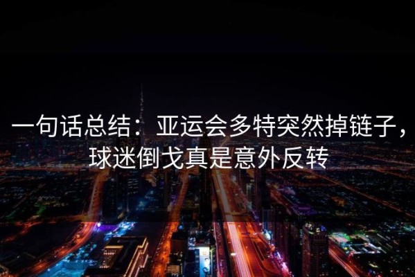 一句话总结：亚运会多特突然掉链子，球迷倒戈真是意外反转