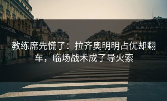 教练席先慌了：拉齐奥明明占优却翻车，临场战术成了导火索