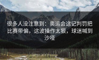 很多人没注意到：奥运会这记判罚把比赛带偏，这波操作太狠，球迷喊到沙哑