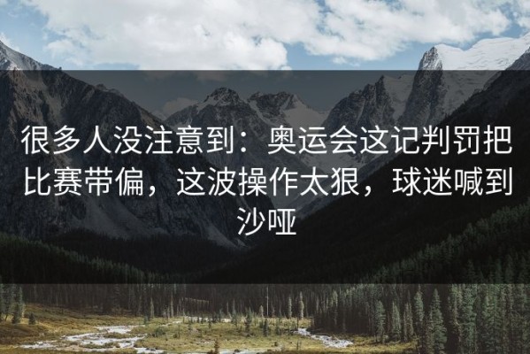 很多人没注意到：奥运会这记判罚把比赛带偏，这波操作太狠，球迷喊到沙哑