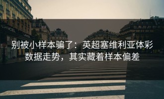 别被小样本骗了：英超塞维利亚体彩数据走势，其实藏着样本偏差