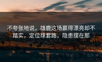 不夸张地说，雄鹿这场赢得漂亮却不踏实，定位球套路，隐患摆在那