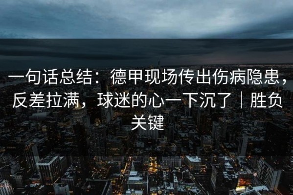 一句话总结：德甲现场传出伤病隐患，反差拉满，球迷的心一下沉了｜胜负关键