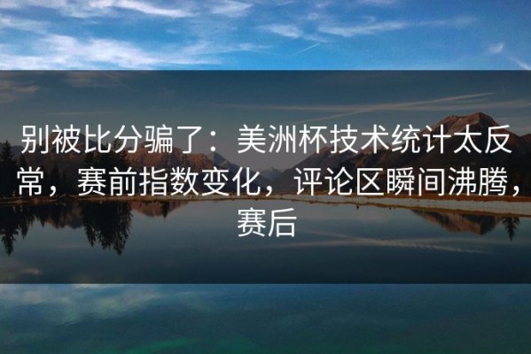 别被比分骗了：美洲杯技术统计太反常，赛前指数变化，评论区瞬间沸腾，赛后
