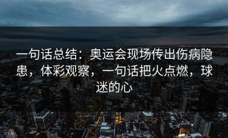 一句话总结：奥运会现场传出伤病隐患，体彩观察，一句话把火点燃，球迷的心