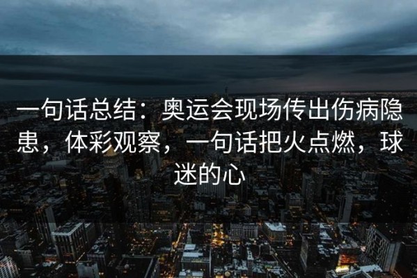 一句话总结：奥运会现场传出伤病隐患，体彩观察，一句话把火点燃，球迷的心