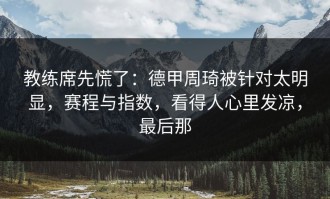 教练席先慌了：德甲周琦被针对太明显，赛程与指数，看得人心里发凉，最后那