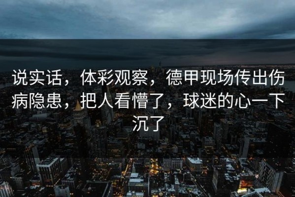 说实话，体彩观察，德甲现场传出伤病隐患，把人看懵了，球迷的心一下沉了