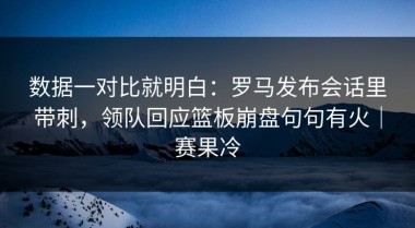 数据一对比就明白：罗马发布会话里带刺，领队回应篮板崩盘句句有火｜赛果冷