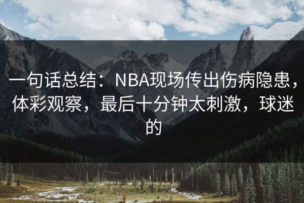 一句话总结：NBA现场传出伤病隐患，体彩观察，最后十分钟太刺激，球迷的
