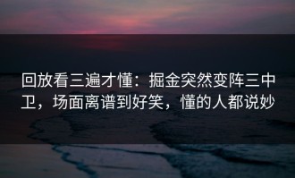 回放看三遍才懂：掘金突然变阵三中卫，场面离谱到好笑，懂的人都说妙
