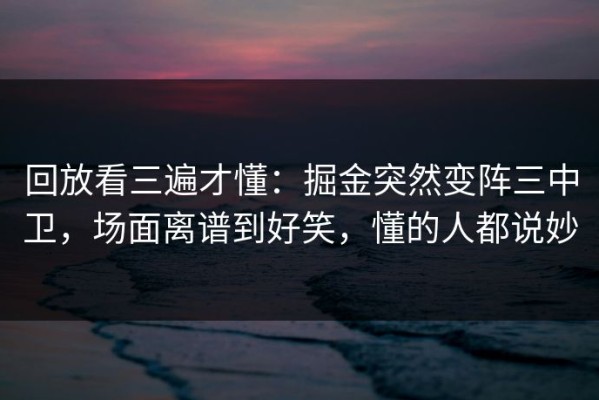 回放看三遍才懂：掘金突然变阵三中卫，场面离谱到好笑，懂的人都说妙