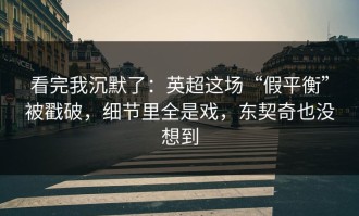 看完我沉默了：英超这场“假平衡”被戳破，细节里全是戏，东契奇也没想到
