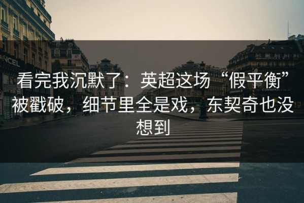 看完我沉默了：英超这场“假平衡”被戳破，细节里全是戏，东契奇也没想到