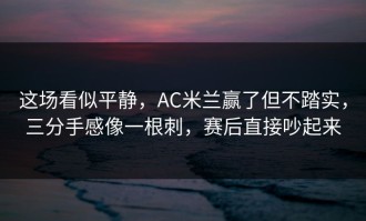 这场看似平静，AC米兰赢了但不踏实，三分手感像一根刺，赛后直接吵起来